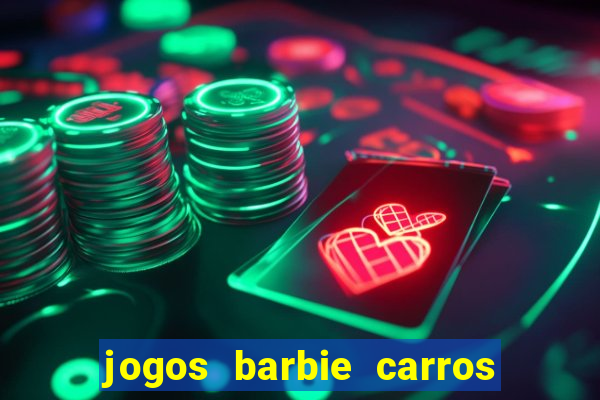 jogos barbie carros suas amigas